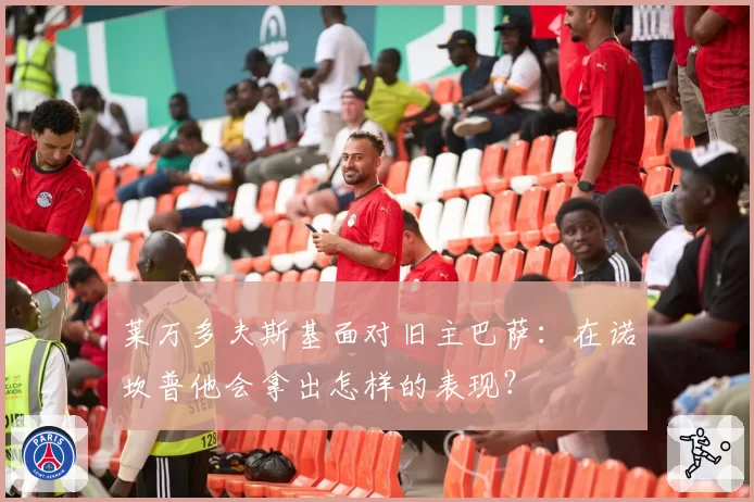 莱万多夫斯基面对旧主巴萨:在诺坎普他会拿出怎样的表现?