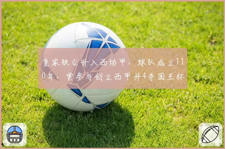 皇家联合升入西协甲,球队成立110年,曾参与创立西甲并4夺国王杯