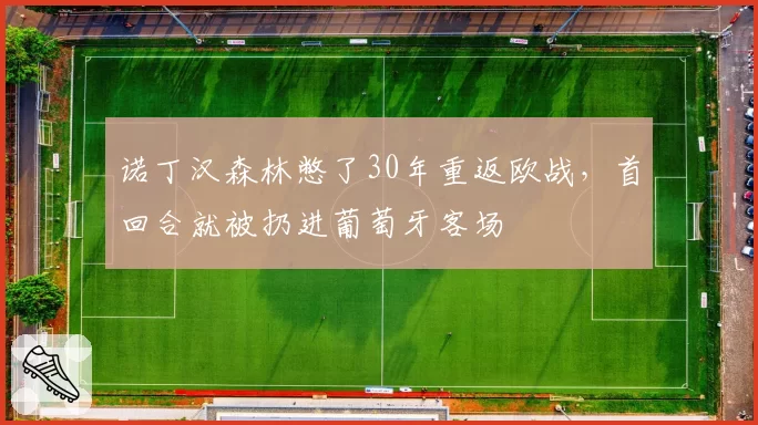 诺丁汉森林憋了30年重返欧战，首回合就被扔进葡萄牙客场