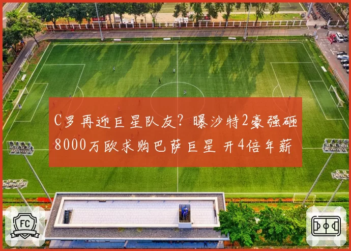 C罗再迎巨星队友？曝沙特2豪强砸8000万欧求购巴萨巨星 开4倍年薪
