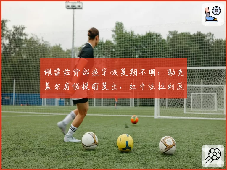 佩雷兹背部痉挛恢复期不明，勒克莱尔肩伤提前复出，红牛法拉利医疗团队效率对比
