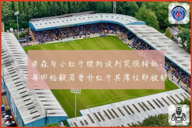 劳森与小红牛续约谈判突现转机,角田裕毅若晋升红牛其席位即被锁定?