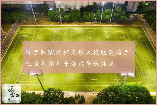 荷兰队欧洲杯点球大战胜英格兰，但裁判漏判手球成争议焦点