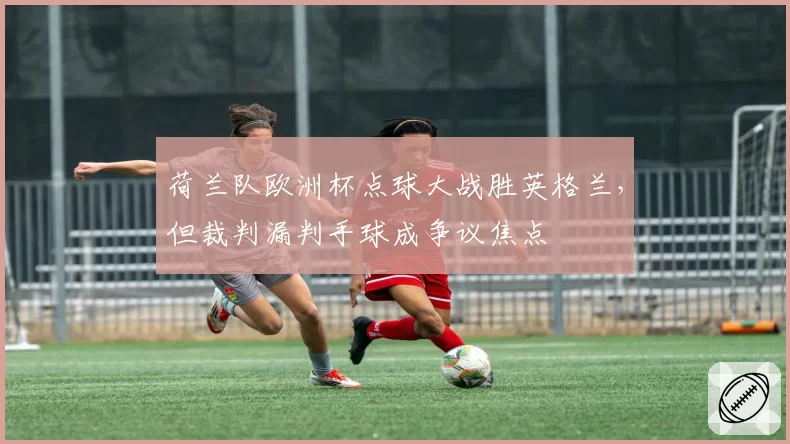 荷兰队欧洲杯点球大战胜英格兰，但裁判漏判手球成争议焦点