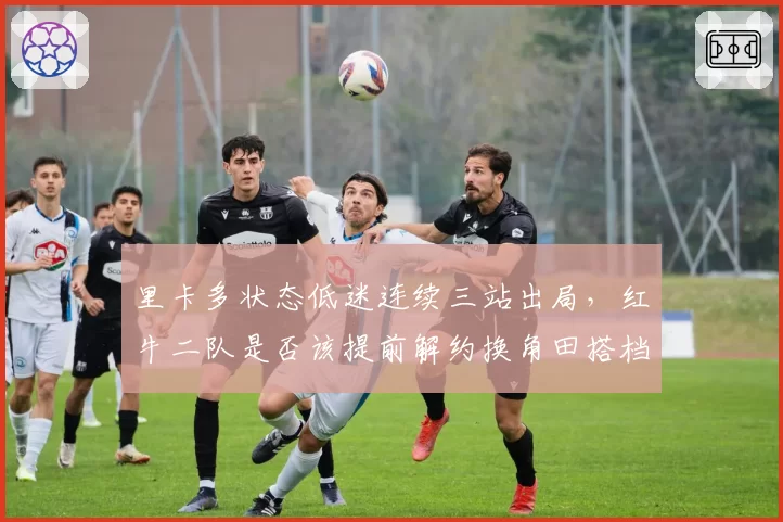 里卡多状态低迷连续三站出局,红牛二队是否该提前解约换角田搭档?