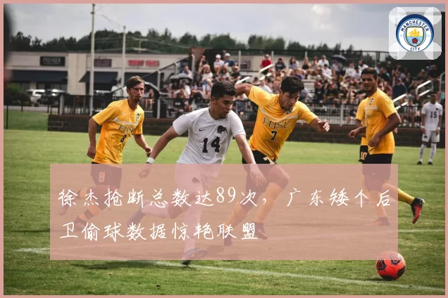 徐杰抢断总数达89次，广东矮个后卫偷球数据惊艳联盟