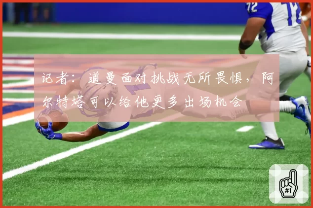 记者：道曼面对挑战无所畏惧，阿尔特塔可以给他更多出场机会