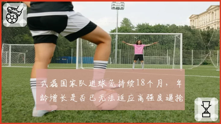 武磊国家队进球荒持续18个月，年龄增长是否已无法适应高强度逼抢？