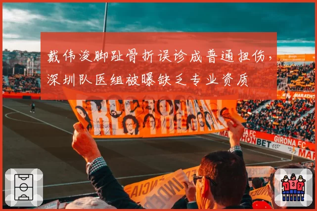 戴伟浚脚趾骨折误诊成普通扭伤,深圳队医组被曝缺乏专业资质