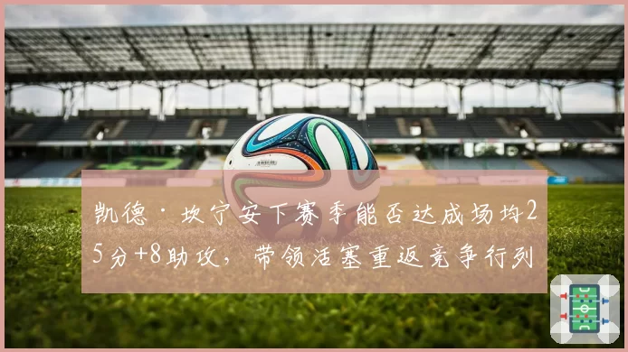 凯德·坎宁安下赛季能否达成场均25分+8助攻，带领活塞重返竞争行列？