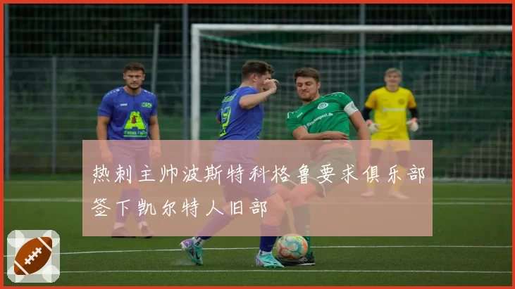 热刺主帅波斯特科格鲁要求俱乐部签下凯尔特人旧部