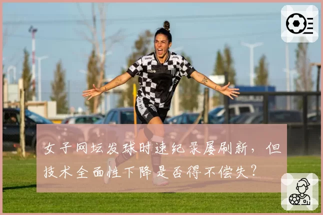 女子网坛发球时速纪录屡刷新，但技术全面性下降是否得不偿失？