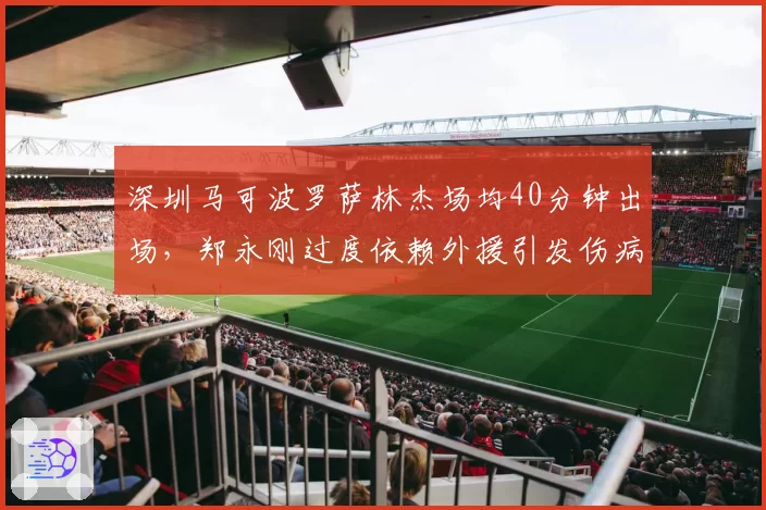 深圳马可波罗萨林杰场均40分钟出场，郑永刚过度依赖外援引发伤病忧虑